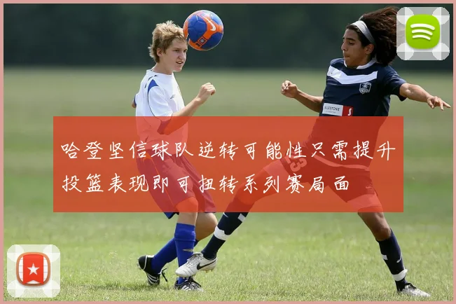 哈登坚信球队逆转可能性只需提升投篮表现即可扭转系列赛局面