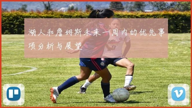 湖人和詹姆斯未来一周内的优先事项分析与展望