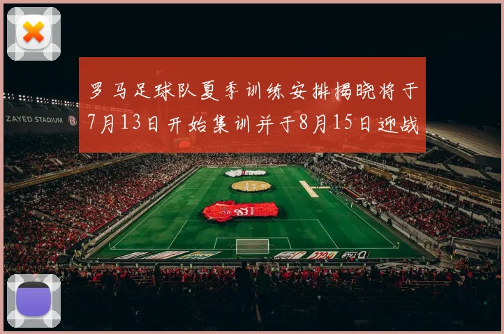 罗马足球队夏季训练安排揭晓将于7月13日开始集训并于8月15日迎战多特
