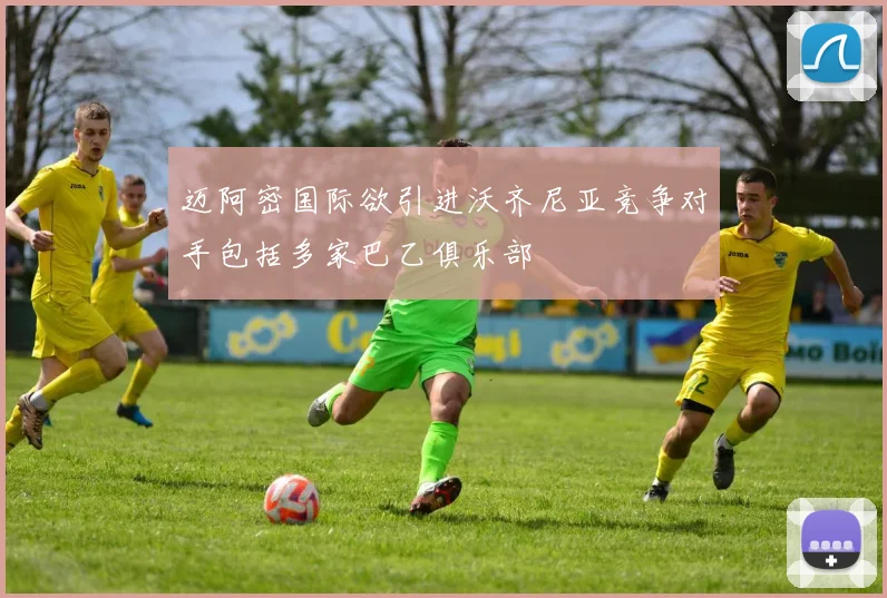 迈阿密国际欲引进沃齐尼亚竞争对手包括多家巴乙俱乐部