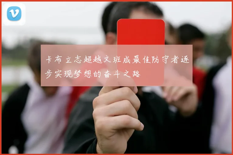 卡布立志超越文班成最佳防守者逐步实现梦想的奋斗之路