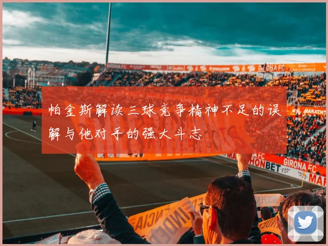 帕金斯解读三球竞争精神不足的误解与他对手的强大斗志