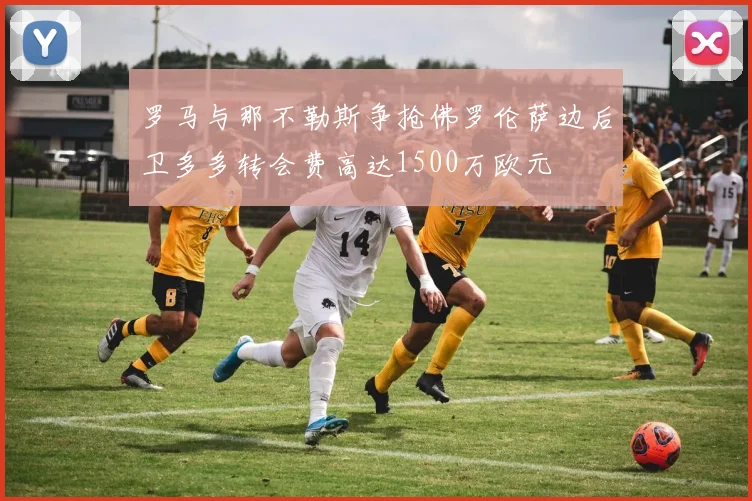 罗马与那不勒斯争抢佛罗伦萨边后卫多多转会费高达1500万欧元