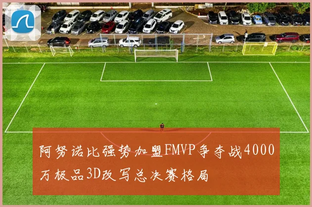 阿努诺比强势加盟FMVP争夺战4000万极品3D改写总决赛格局