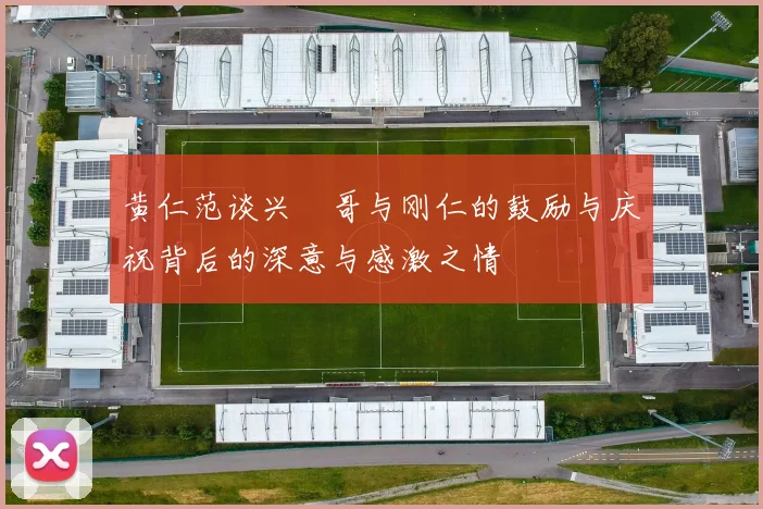 黄仁范谈兴慜哥与刚仁的鼓励与庆祝背后的深意与感激之情