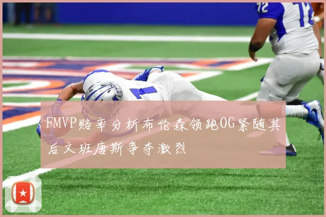 FMVP赔率分析布伦森领跑OG紧随其后文班唐斯争夺激烈