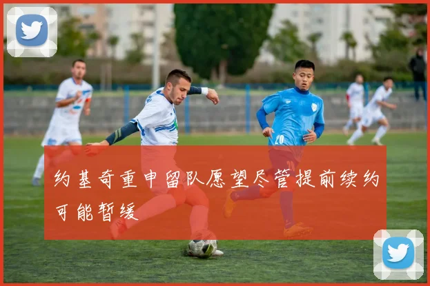 约基奇重申留队愿望尽管提前续约可能暂缓