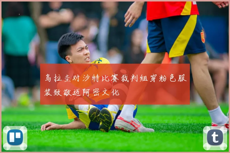 乌拉圭对沙特比赛裁判组穿粉色服装致敬迈阿密文化