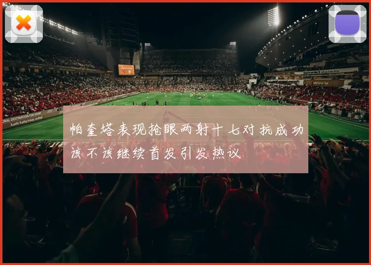 帕奎塔表现抢眼两射十七对抗成功该不该继续首发引发热议