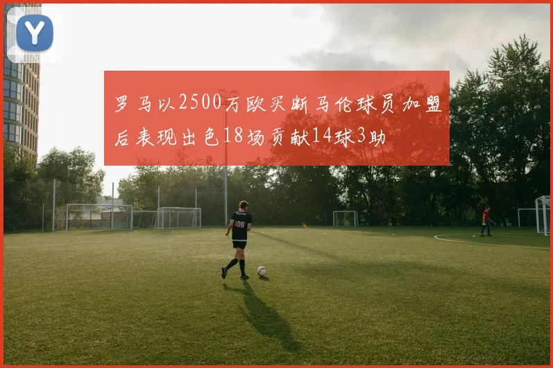 罗马以2500万欧买断马伦球员加盟后表现出色18场贡献14球3助